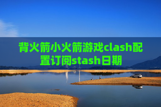 背火箭小火箭游戏clash配置订阅stash日期