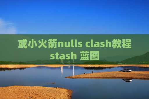 或小火箭nulls clash教程stash 蓝图