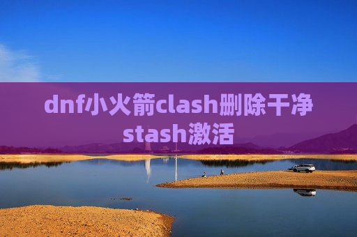 dnf小火箭clash删除干净stash激活