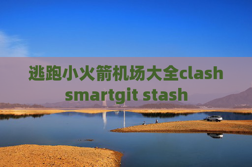 逃跑小火箭机场大全clashsmartgit stash