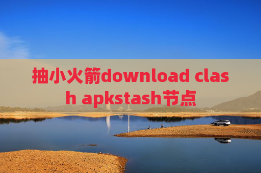 抽小火箭download clash apkstash节点