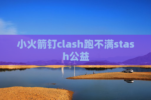 小火箭钉clash跑不满stash公益