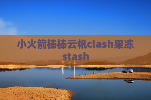 小火箭榛榛云帆clash果冻stash