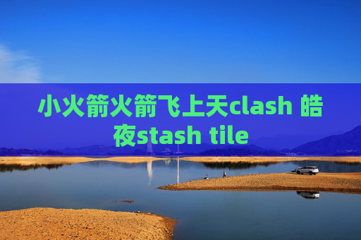 小火箭火箭飞上天clash 皓夜stash tile