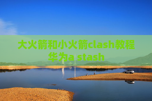 大火箭和小火箭clash教程华为a stash