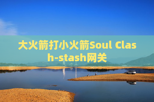 大火箭打小火箭Soul Clash-stash网关