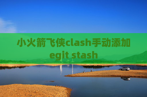 小火箭飞侠clash手动添加egit stash