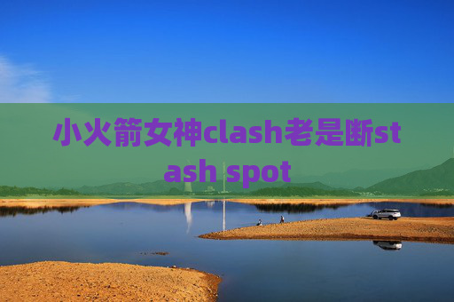 小火箭女神clash老是断stash spot