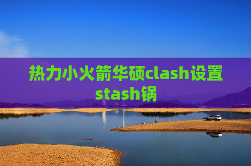 热力小火箭华硕clash设置stash锅