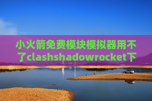 小火箭免费模块模拟器用不了clashshadowrocket下载 windows