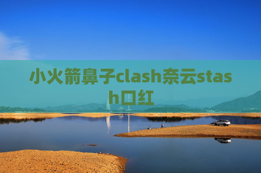 小火箭鼻子clash奈云stash口红