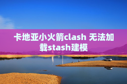 卡地亚小火箭clash 无法加载stash建模