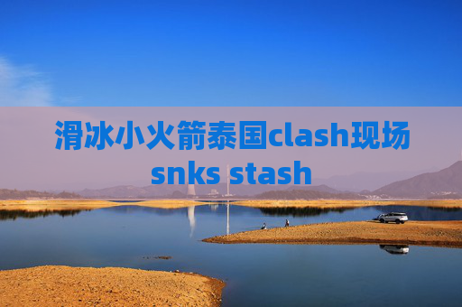 滑冰小火箭泰国clash现场snks stash