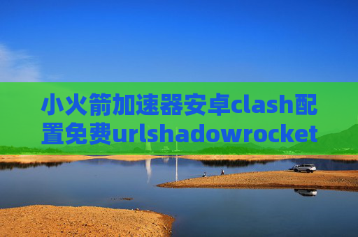 小火箭加速器安卓clash配置免费urlshadowrocket节点