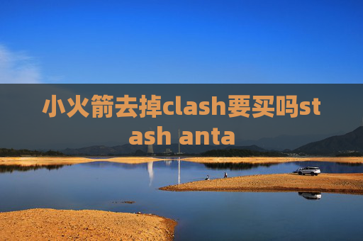 小火箭去掉clash要买吗stash anta