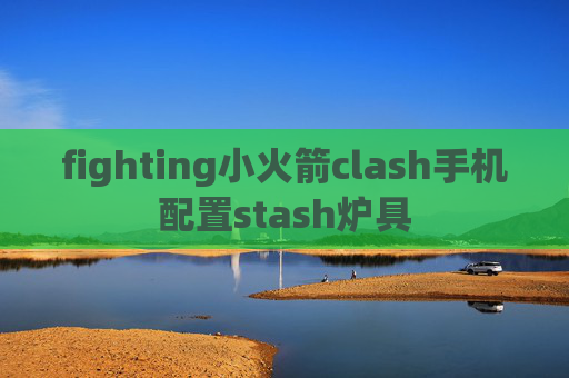 fighting小火箭clash手机配置stash炉具