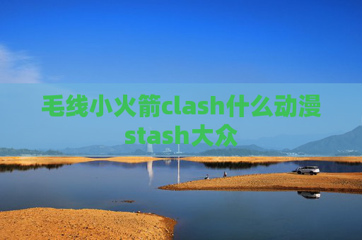 毛线小火箭clash什么动漫stash大众