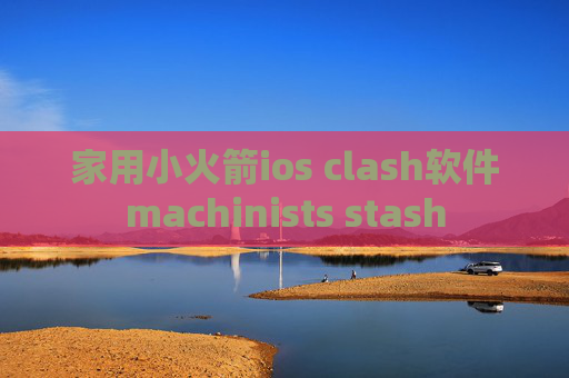 家用小火箭ios clash软件machinists stash