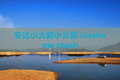 安达小火箭小火箭 clashnew stash