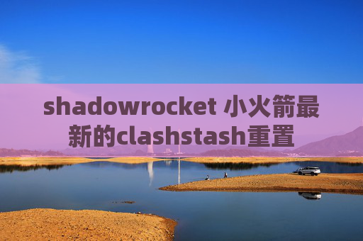 shadowrocket 小火箭最新的clashstash重置