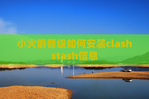 小火箭晋级如何安装clashstash信息