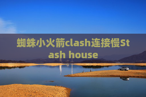 蜘蛛小火箭clash连接慢Stash house