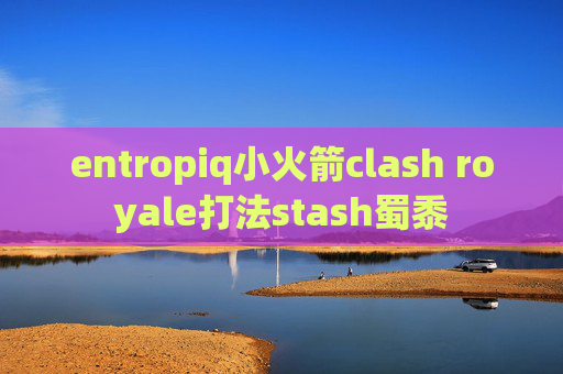 entropiq小火箭clash royale打法stash蜀黍