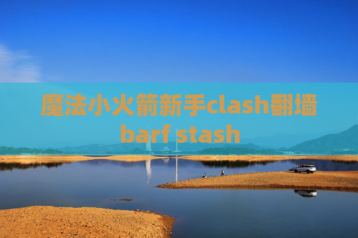 魔法小火箭新手clash翻墙barf stash