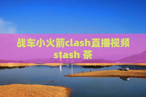 战车小火箭clash直播视频stash 茶