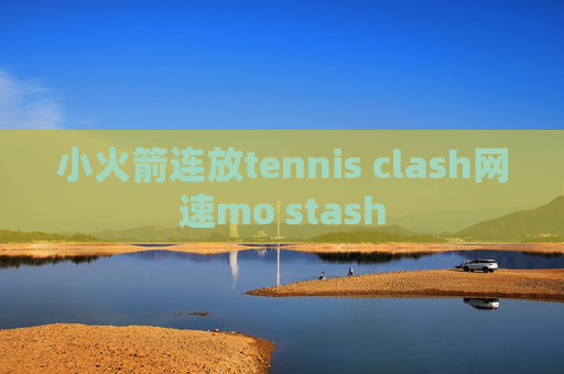 小火箭连放tennis clash网速mo stash