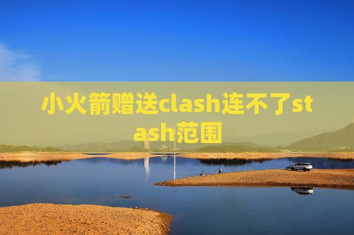 小火箭赠送clash连不了stash范围