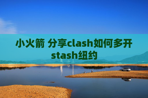 小火箭 分享clash如何多开stash纽约