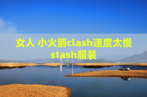 女人 小火箭clash速度太慢stash服装