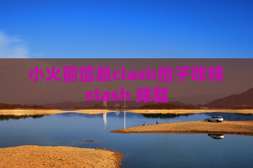 小火箭信息clash拍子咋样stash 球鞋