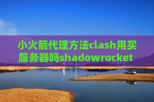 小火箭代理方法clash用买服务器吗shadowrocket 配置ss