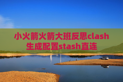 小火箭火箭大班反思clash生成配置stash直连