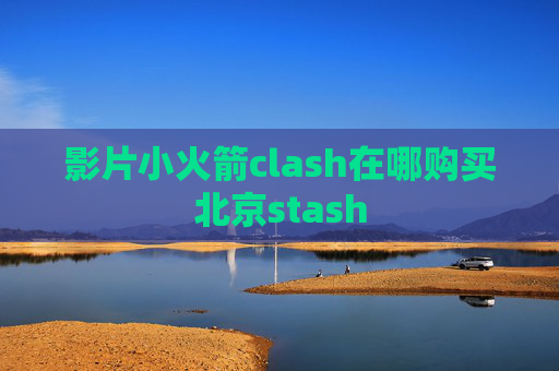 影片小火箭clash在哪购买北京stash