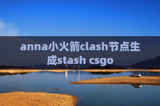 anna小火箭clash节点生成stash csgo