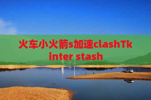 火车小火箭s加速clashTkinter stash