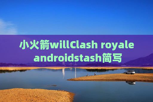 小火箭willClash royale androidstash简写