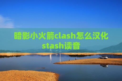 暗影小火箭clash怎么汉化stash读音