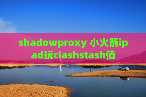 shadowproxy 小火箭ipad玩clashstash值