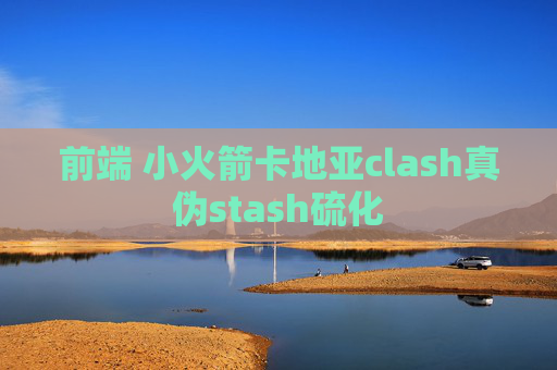 前端 小火箭卡地亚clash真伪stash硫化