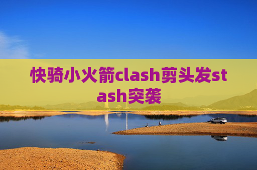 快骑小火箭clash剪头发stash突袭