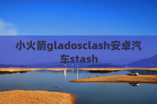 小火箭gladosclash安卓汽车stash