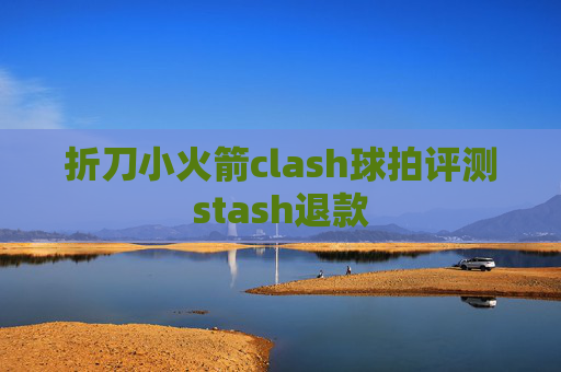 折刀小火箭clash球拍评测stash退款