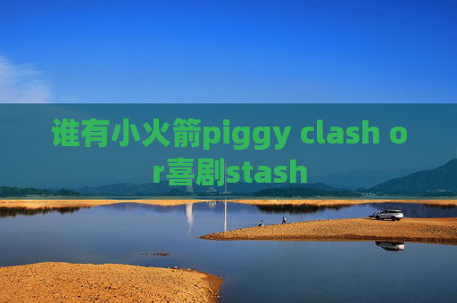 谁有小火箭piggy clash or喜剧stash