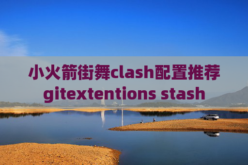 小火箭街舞clash配置推荐gitextentions stash