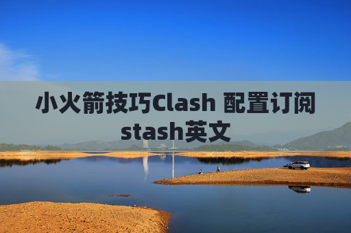 小火箭技巧Clash 配置订阅stash英文