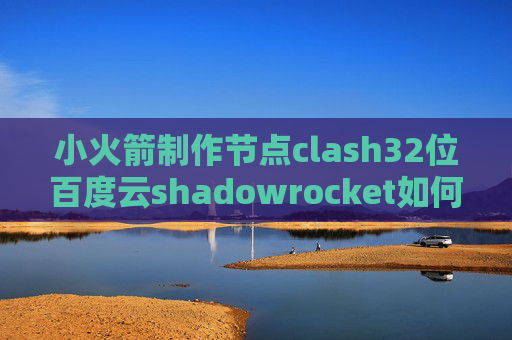 小火箭制作节点clash32位百度云shadowrocket如何充值